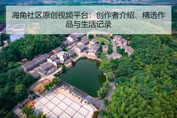 海角社区原创视频平台：创作者介绍、精选作品与生活记录